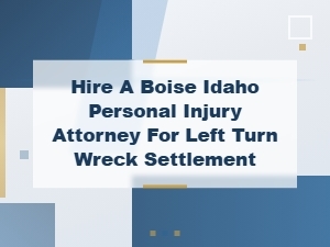 Hire a Boise Idaho Personal Injury Attorney for a Left Turn Wreck Settlement