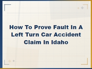 Proving Fault in Idaho Left Turn Accident Claims