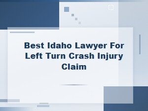 Best Idaho Lawyer for Left Turn Crash Injury Claims